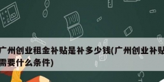 廣州創業租金補貼是補多少錢(廣州創業補貼需要什么條件)