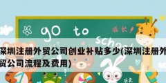 深圳注冊外貿公司創業補貼多少(深圳注冊外貿公司流程及費用)