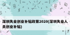 深圳失業創業補貼政策2020(深圳失業人員創業補貼)
