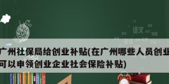 廣州社保局給創業補貼(在廣州哪些人員創業可以申領創業企業社會保險補貼)