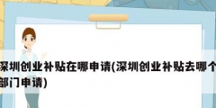 深圳創業補貼在哪申請(深圳創業補貼去哪個部門申請)