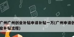 廣州廣州創業補貼申請補貼一萬(廣州申請創業補貼流程)