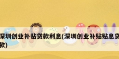 深圳創業補貼貸款利息(深圳創業補貼貼息貸款)