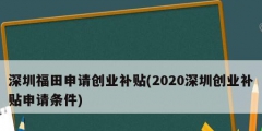深圳福田申請創業補貼(2020深圳創業補貼申請條件)