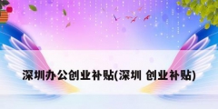 深圳辦公創業補貼(深圳 創業補貼)