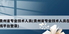 貴州省專業技術人員(貴州省專業技術人員在線平臺登錄)