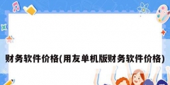財務軟件價格(用友單機版財務軟件價格)