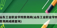 山東工業職業學院教務網(山東工業職業學院教務網成績查詢)