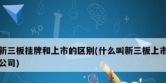新三板掛牌和上市的區別(什么叫新三板上市公司)
