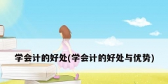 學會計的好處(學會計的好處與優勢)
