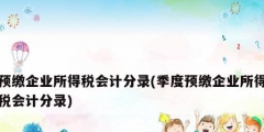 預繳企業所得稅會計分錄(季度預繳企業所得稅會計分錄)