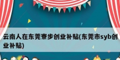 云南人在東莞寮步創業補貼(東莞市syb創業補貼)