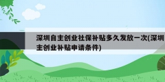 深圳自主創業社保補貼多久發放一次(深圳自主創業補貼申請條件)