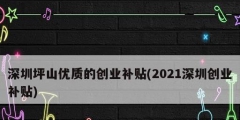 深圳坪山優質的創業補貼(2021深圳創業補貼)