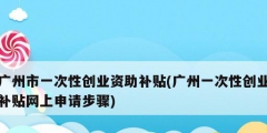 廣州市一次性創業資助補貼(廣州一次性創業補貼網上申請步驟)