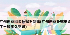 廣州創業租金補貼不到賬(廣州創業補貼申請了一般多久到賬)