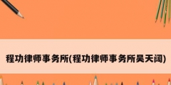 程功律師事務(wù)所(程功律師事務(wù)所吳天闊)