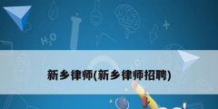 新鄉律師(新鄉律師招聘)