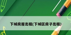 下城房屋出租(下城區房子出租)