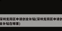 深圳龍崗區申請創業補貼(深圳龍崗區申請創業補貼在哪里)