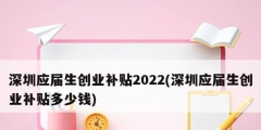 深圳應屆生創業補貼2022(深圳應屆生創業補貼多少錢)