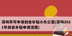 深圳市可申請創業補貼小辦公室(深圳2021年創業補貼申請流程)