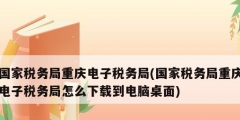 國家稅務局重慶電子稅務局(國家稅務局重慶電子稅務局怎么下載到電腦桌面)