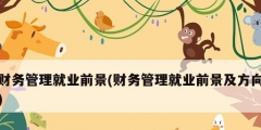 財務管理就業前景(財務管理就業前景及方向)