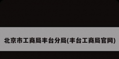 北京市工商局豐臺分局(豐臺工商局官網)