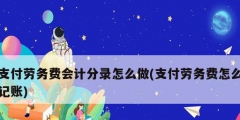 支付勞務費會計分錄怎么做(支付勞務費怎么記賬)