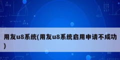 用友u8系統(用友u8系統啟用申請不成功)