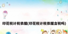 印花稅計稅依據(印花稅計稅依據含稅嗎)