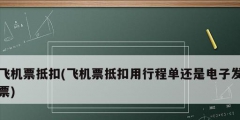 飛機票抵扣(飛機票抵扣用行程單還是電子發票)