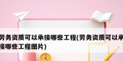 勞務資質可以承接哪些工程(勞務資質可以承接哪些工程圖片)