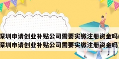 深圳申請創業補貼公司需要實繳注冊資金嗎(深圳申請創業補貼公司需要實繳注冊資金嗎)