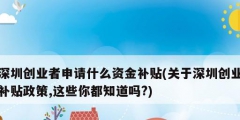 深圳創業者申請什么資金補貼(關于深圳創業補貼政策,這些你都知道嗎?)