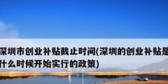 深圳市創業補貼截止時間(深圳的創業補貼是什么時候開始實行的政策)