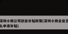 深圳小微公司創業補貼政策(深圳小微企業怎么申請補貼)