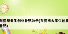 東莞畢業生創業補貼公示(東莞市大學生創業補貼)