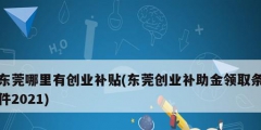 東莞哪里有創業補貼(東莞創業補助金領取條件2021)