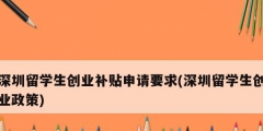 深圳留學生創業補貼申請要求(深圳留學生創業政策)
