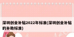 深圳創業補貼2022年標準(深圳創業補貼的補助標準)