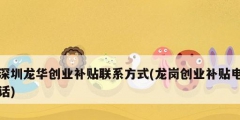 深圳龍華創業補貼聯系方式(龍崗創業補貼電話)