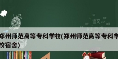 鄭州師范高等專科學校(鄭州師范高等專科學校宿舍)