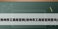 鄭州市工商局官網(鄭州市工商局官網查詢)