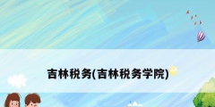 吉林稅務(吉林稅務學院)