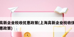 高新企業稅收優惠政策(上海高新企業稅收優惠政策)