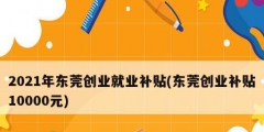 2021年東莞創業就業補貼(東莞創業補貼10000元)