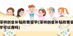 深圳創業補貼政策留學(深圳創業補貼政策留學可以用嗎)