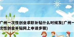 廣州一次性創業求職補貼什么時候發(廣州一次性創業補貼網上申請步驟)